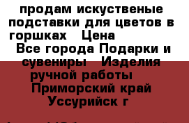 продам искуственые подставки для цветов в горшках › Цена ­ 500-2000 - Все города Подарки и сувениры » Изделия ручной работы   . Приморский край,Уссурийск г.